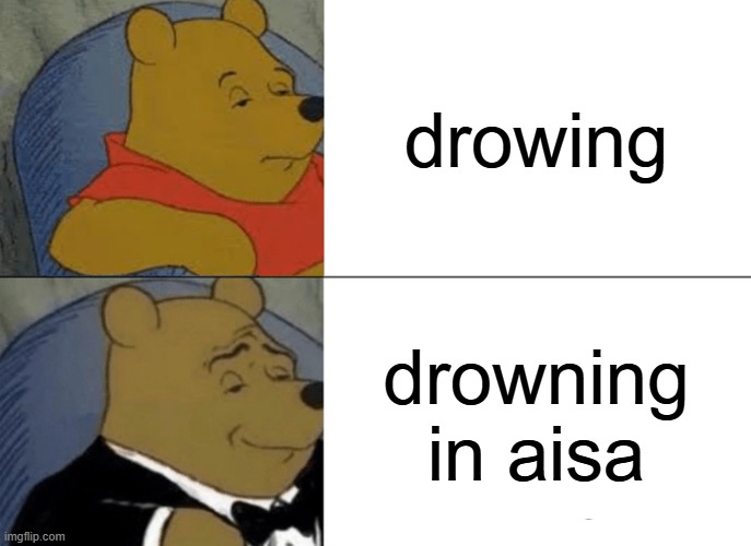 Tuxedo Winnie The Pooh | drowing; drowning in aisa | image tagged in memes,tuxedo winnie the pooh | made w/ Imgflip meme maker