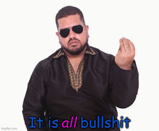 It is all bullshit | all; It is     bullshit | image tagged in masood boomgaard | made w/ Imgflip meme maker