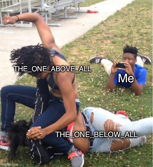 Me THE_ONE_ABOVE_ALL THE_ONE_BELOW_ALL | image tagged in guy recording a fight | made w/ Imgflip meme maker