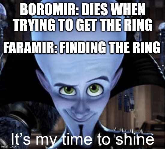 Mega Faramir | BOROMIR: DIES WHEN TRYING TO GET THE RING; FARAMIR: FINDING THE RING | image tagged in megamind it s my time to shine,lord of the rings,memes,faramir,boromir,lotr | made w/ Imgflip meme maker