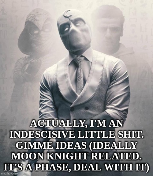ACTUALLY, I'M AN INDESCISIVE LITTLE SHIT. GIMME IDEAS (IDEALLY MOON KNIGHT RELATED. IT'S A PHASE, DEAL WITH IT) | made w/ Imgflip meme maker