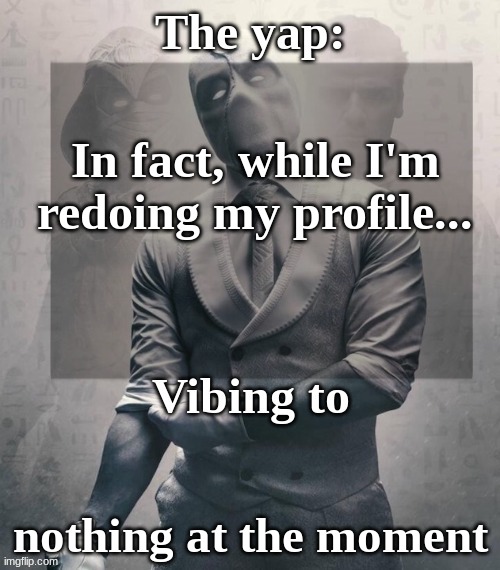 last template before name change from changewing | In fact, while I'm redoing my profile... nothing at the moment | image tagged in last template before name change from changewing | made w/ Imgflip meme maker
