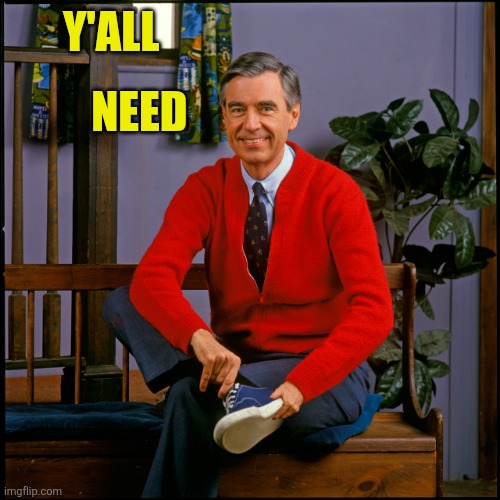 Mr. Rogers | Y'ALL; NEED | image tagged in mr rogers | made w/ Imgflip meme maker