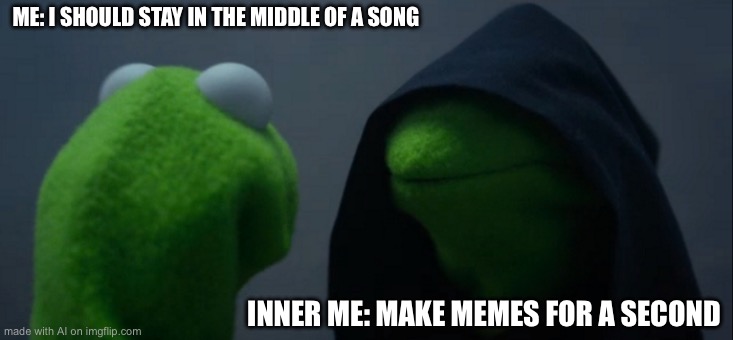 Evil Kermit | ME: I SHOULD STAY IN THE MIDDLE OF A SONG; INNER ME: MAKE MEMES FOR A SECOND | image tagged in memes,evil kermit | made w/ Imgflip meme maker