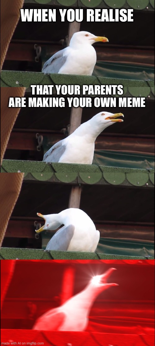 Inhaling Seagull | WHEN YOU REALISE; THAT YOUR PARENTS ARE MAKING YOUR OWN MEME | image tagged in memes,inhaling seagull | made w/ Imgflip meme maker