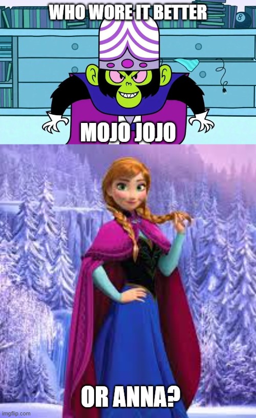 Who Wore It Better Wednesday #264 - Purple capes | WHO WORE IT BETTER; MOJO JOJO; OR ANNA? | image tagged in memes,who wore it better,powerpuff girls,frozen,cartoon network,disney | made w/ Imgflip meme maker