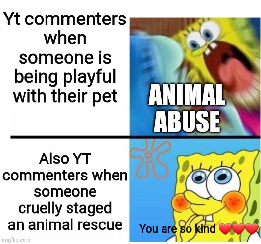 Ik most of the heart commenters are bots | Yt commenters when someone is being playful with their pet; ANIMAL ABUSE; Also YT commenters when someone cruelly staged an animal rescue; You are so kind ❤️❤️❤️ | image tagged in spongebob angry cute | made w/ Imgflip meme maker