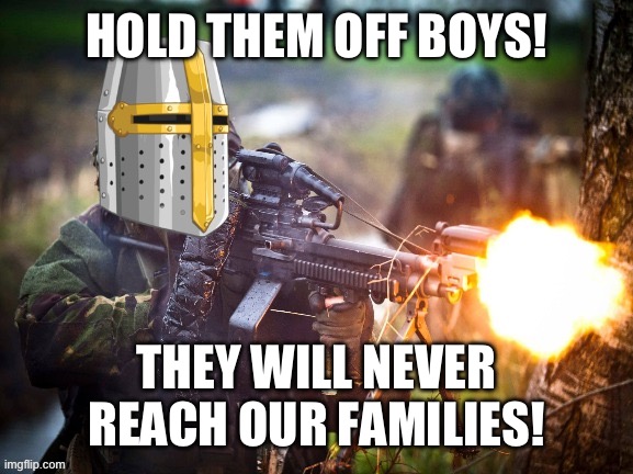 Crusader unloading LMG | HOLD THEM OFF BOYS! THEY WILL NEVER REACH OUR FAMILIES! | image tagged in crusader unloading lmg | made w/ Imgflip meme maker