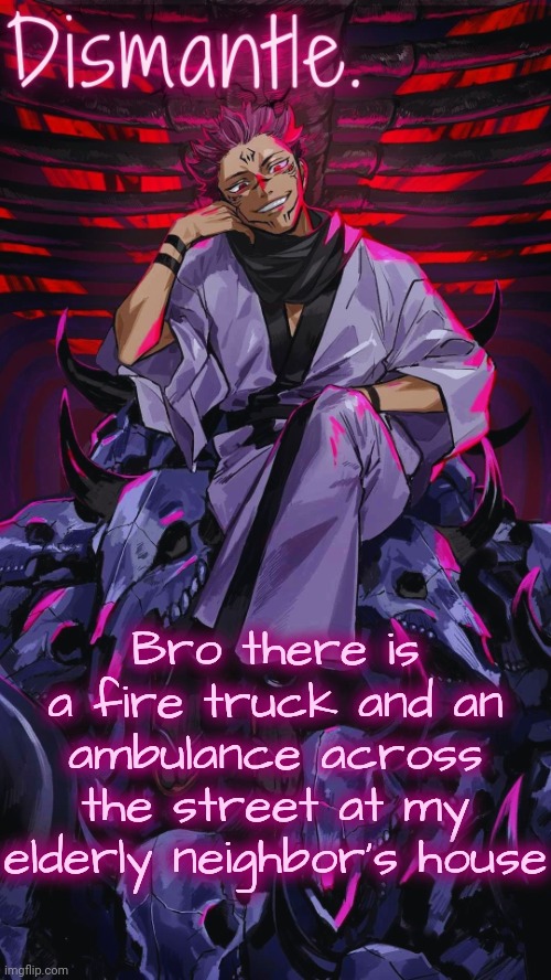 Radium Sukuna temp updated | Bro there is a fire truck and an ambulance across the street at my elderly neighbor's house | image tagged in radium sukuna temp updated | made w/ Imgflip meme maker