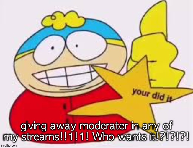 E | giving away moderater in any of my streams!!1!1! Who wants it!?!?!?! | image tagged in south park | made w/ Imgflip meme maker