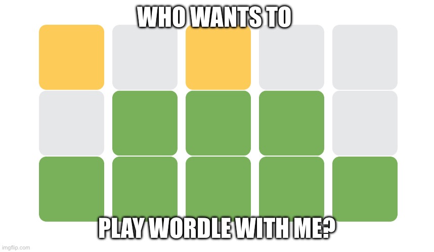 Wordle | WHO WANTS TO; PLAY WORDLE WITH ME? | image tagged in wordle | made w/ Imgflip meme maker