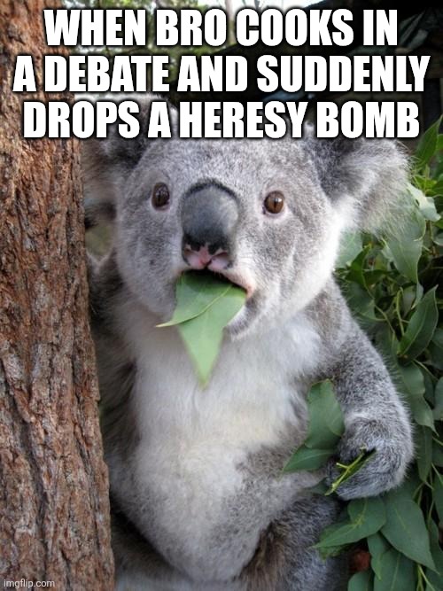 Christian meme | WHEN BRO COOKS IN A DEBATE AND SUDDENLY DROPS A HERESY BOMB | image tagged in memes,surprised koala | made w/ Imgflip meme maker