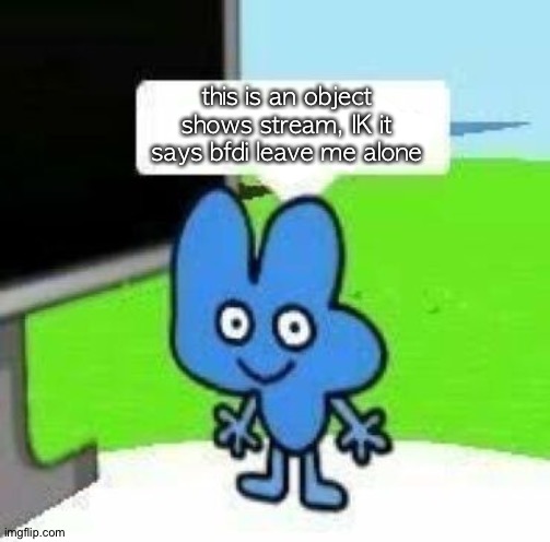 Four blank message | this is an object shows stream, IK it says bfdi leave me alone | image tagged in four blank message | made w/ Imgflip meme maker