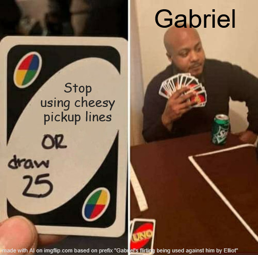 Creation x Creator | Gabriel; Stop using cheesy pickup lines | image tagged in memes,uno draw 25 cards,mandela catalog | made w/ Imgflip meme maker