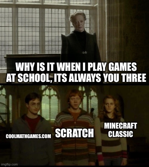 school gaming | WHY IS IT WHEN I PLAY GAMES AT SCHOOL, ITS ALWAYS YOU THREE; COOLMATHGAMES.COM; MINECRAFT CLASSIC; SCRATCH | image tagged in why is it when something happens blank,gaming,school | made w/ Imgflip meme maker