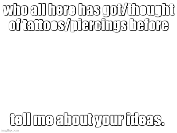 i bring this up because of a conversation i had today | who all here has got/thought of tattoos/piercings before; tell me about your ideas. | image tagged in i walked in the rain today it was alright | made w/ Imgflip meme maker