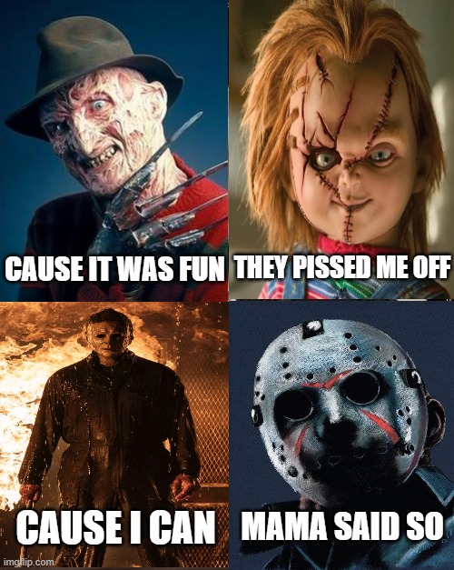 Killers Reasons | CAUSE IT WAS FUN; THEY PISSED ME OFF; MAMA SAID SO; CAUSE I CAN | image tagged in horror movies,so true memes | made w/ Imgflip meme maker