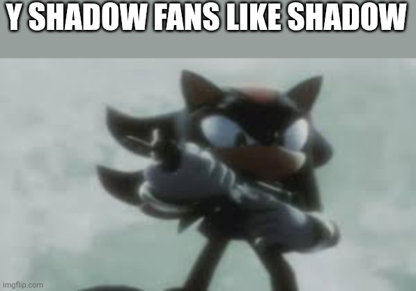 G.U.N | Y SHADOW FANS LIKE SHADOW | image tagged in shadow the hedgehog with a gun,memes,shadow the hedgehog | made w/ Imgflip meme maker