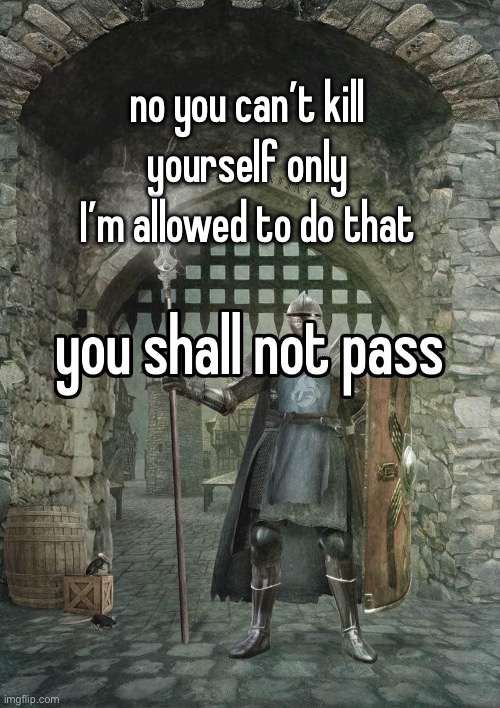 gatekeeper | no you can’t kill yourself only I’m allowed to do that | image tagged in gatekeeper | made w/ Imgflip meme maker