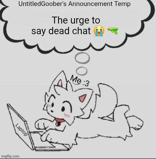 :3 | The urge to say dead chat 😭 🔫 | image tagged in 3 | made w/ Imgflip meme maker