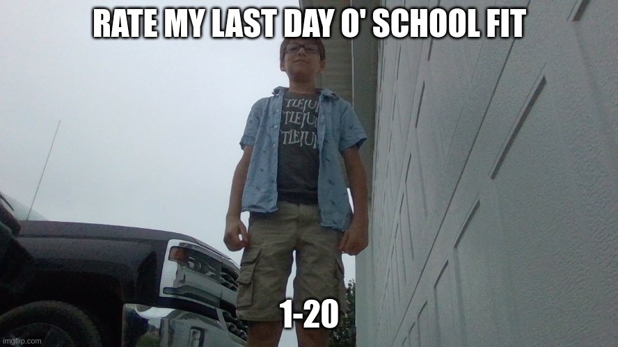 Rate it | RATE MY LAST DAY O' SCHOOL FIT; 1-20 | image tagged in rate,my,fit | made w/ Imgflip meme maker