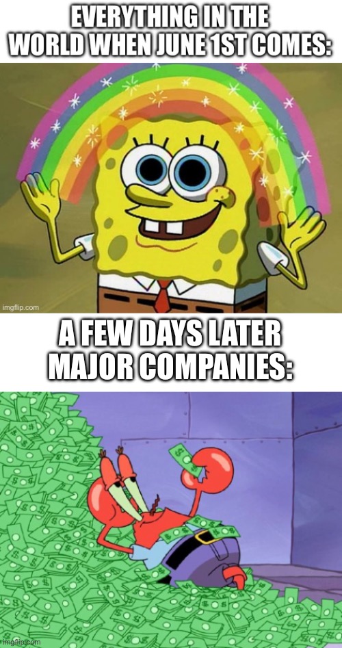 EVERYTHING turns into a rainbow flag in June, trust me. AND THEY GAIN MONEY JUST FOR THAT! | A FEW DAYS LATER
MAJOR COMPANIES: | image tagged in mr krabs money,spongebob rainbow,funny,memes,rainbow,oh wow are you actually reading these tags | made w/ Imgflip meme maker
