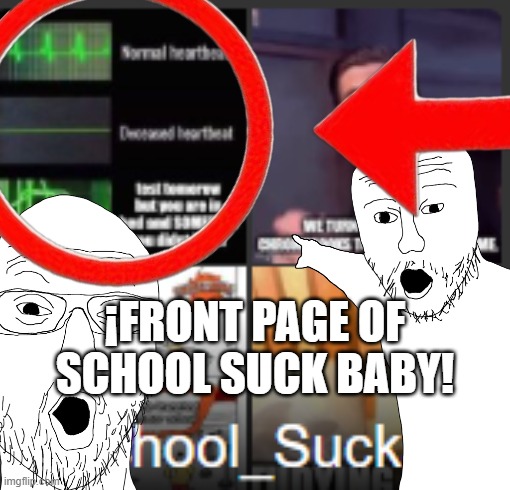 lol | ¡FRONT PAGE OF SCHOOL SUCK BABY! | image tagged in first page | made w/ Imgflip meme maker