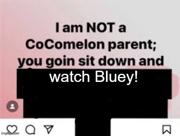 I am NOT a CoComelon parent, you goin sit down and x | watch Bluey! | image tagged in i am not a cocomelon parent you goin sit down and x | made w/ Imgflip meme maker