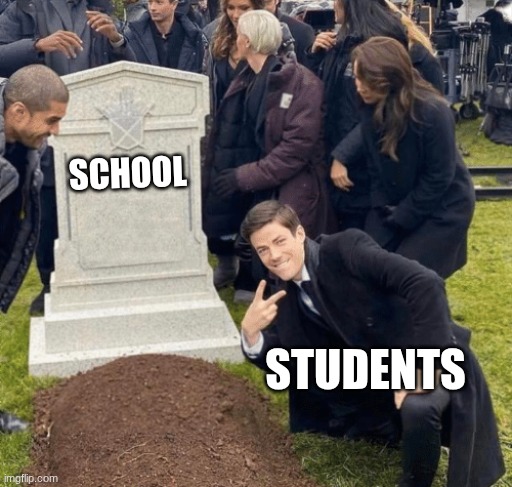 so true | SCHOOL; STUDENTS | image tagged in grant gustin over grave | made w/ Imgflip meme maker