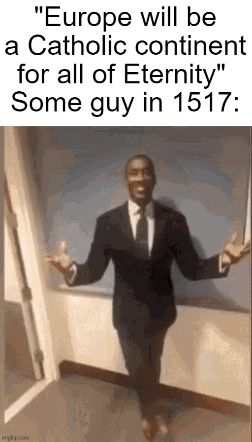 smiling black guy in suit | "Europe will be a Catholic continent for all of Eternity" 
Some guy in 1517: | image tagged in smiling black guy in suit | made w/ Imgflip meme maker