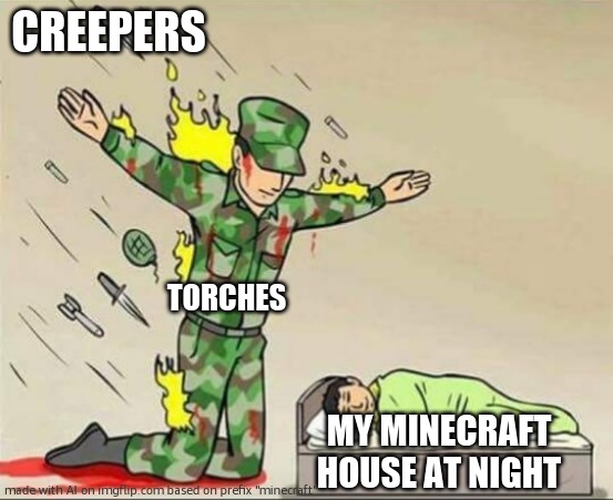 meme | CREEPERS; TORCHES; MY MINECRAFT HOUSE AT NIGHT | image tagged in soldier protecting sleeping child | made w/ Imgflip meme maker