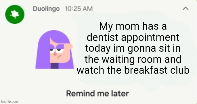 Lily reminder notif | My mom has a dentist appointment today im gonna sit in the waiting room and watch the breakfast club | image tagged in lily reminder notif | made w/ Imgflip meme maker
