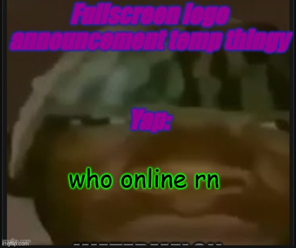 Fullscreen logo announcement temp | who online rn | image tagged in fullscreen logo announcement temp | made w/ Imgflip meme maker