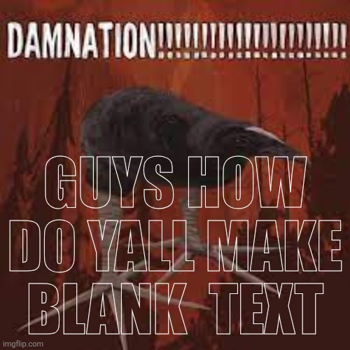 Damn Bird | GUYS HOW DO YALL MAKE BLANK  TEXT | image tagged in damn bird | made w/ Imgflip meme maker