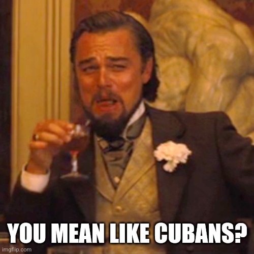 YOU MEAN LIKE CUBANS? | image tagged in memes,laughing leo | made w/ Imgflip meme maker