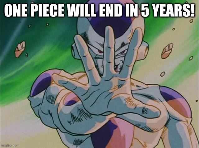 Frieza's One Piece Declaration | ONE PIECE WILL END IN 5 YEARS! | image tagged in frieza five mintues | made w/ Imgflip meme maker
