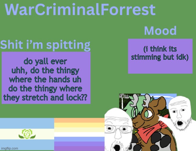 'qetipbj'oebn[o | (i think its stimming but idk); do yall ever uhh, do the thingy where the hands uh do the thingy where they stretch and lock?? | image tagged in warcriminalforrest temp,autism,stimming,hands | made w/ Imgflip meme maker