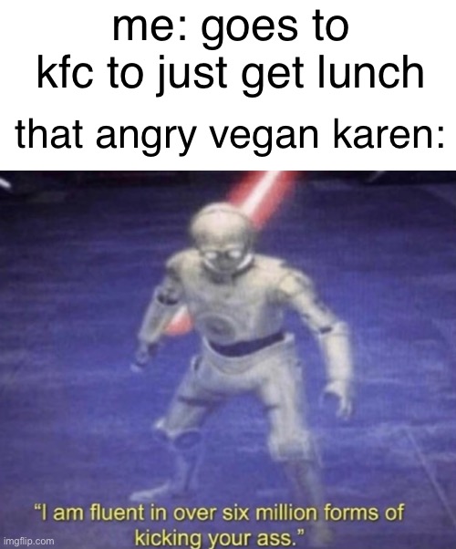 vegans in kfc | me: goes to kfc to just get lunch; that angry vegan karen: | image tagged in i am fluent in over six million forms of kicking your ass,vegan logic,kfc | made w/ Imgflip meme maker
