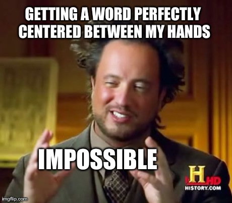Ancient Aliens Meme | GETTING A WORD PERFECTLY CENTERED BETWEEN MY HANDS IMPOSSIBLE | image tagged in memes,ancient aliens | made w/ Imgflip meme maker