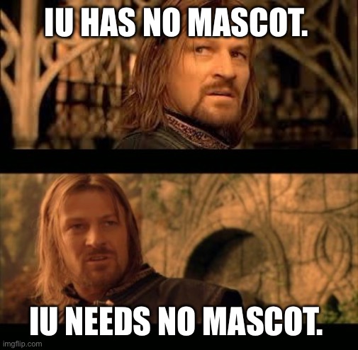 Gondor has no king | IU HAS NO MASCOT. IU NEEDS NO MASCOT. | image tagged in gondor has no king | made w/ Imgflip meme maker