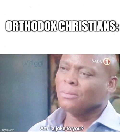 am I a joke to you | ORTHODOX CHRISTIANS: | image tagged in am i a joke to you | made w/ Imgflip meme maker