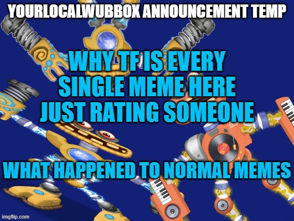 WHY | WHY TF IS EVERY SINGLE MEME HERE JUST RATING SOMEONE; WHAT HAPPENED TO NORMAL MEMES | image tagged in yourlocalwubbox announcement temp | made w/ Imgflip meme maker