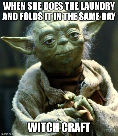 Star Wars Yoda | WHEN SHE DOES THE LAUNDRY AND FOLDS IT IN THE SAME DAY; WITCH CRAFT | image tagged in memes,star wars yoda | made w/ Imgflip meme maker