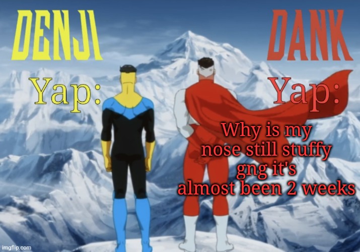 Dank and Denji shared temp | Why is my nose still stuffy gng it's almost been 2 weeks | image tagged in dank and denji shared temp | made w/ Imgflip meme maker