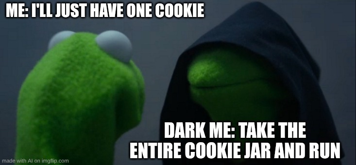 Evil Kermit | ME: I'LL JUST HAVE ONE COOKIE; DARK ME: TAKE THE ENTIRE COOKIE JAR AND RUN | image tagged in memes,evil kermit | made w/ Imgflip meme maker