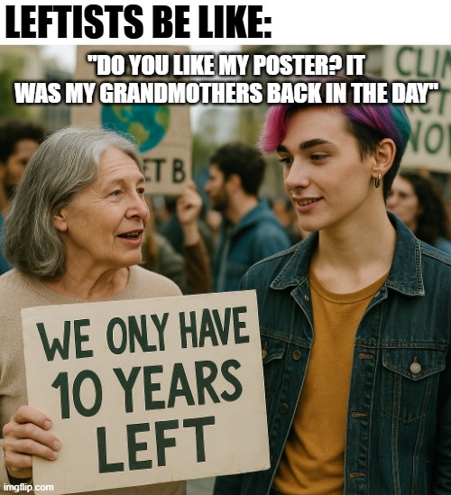 We've only had 10 years left for like 30 years | LEFTISTS BE LIKE:; "DO YOU LIKE MY POSTER? IT WAS MY GRANDMOTHERS BACK IN THE DAY" | image tagged in climate change contradictions,climate change,college liberal,liberals,democrats,political meme | made w/ Imgflip meme maker