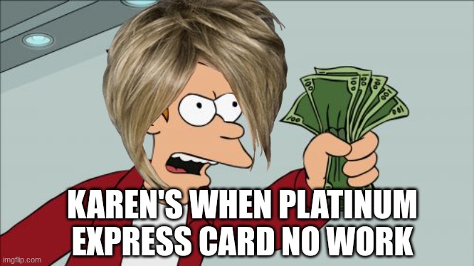 Shut Up And Take My Money Fry | KAREN'S WHEN PLATINUM EXPRESS CARD NO WORK | image tagged in memes,shut up and take my money fry,karens,politics lol | made w/ Imgflip meme maker