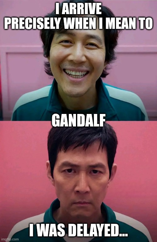 Gandalf progression | I ARRIVE PRECISELY WHEN I MEAN TO; GANDALF; I WAS DELAYED... | image tagged in squid game | made w/ Imgflip meme maker