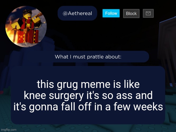 aethereal's forsaken template | this grug meme is like knee surgery it's so ass and it's gonna fall off in a few weeks | image tagged in aethereal's forsaken template | made w/ Imgflip meme maker