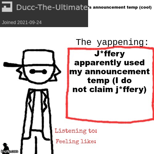 Ducc-The-Ultimate's announcement temp (cool) | J*ffery apparently used my announcement temp (I do not claim j*ffery) | image tagged in ducc-the-ultimate's announcement temp cool | made w/ Imgflip meme maker